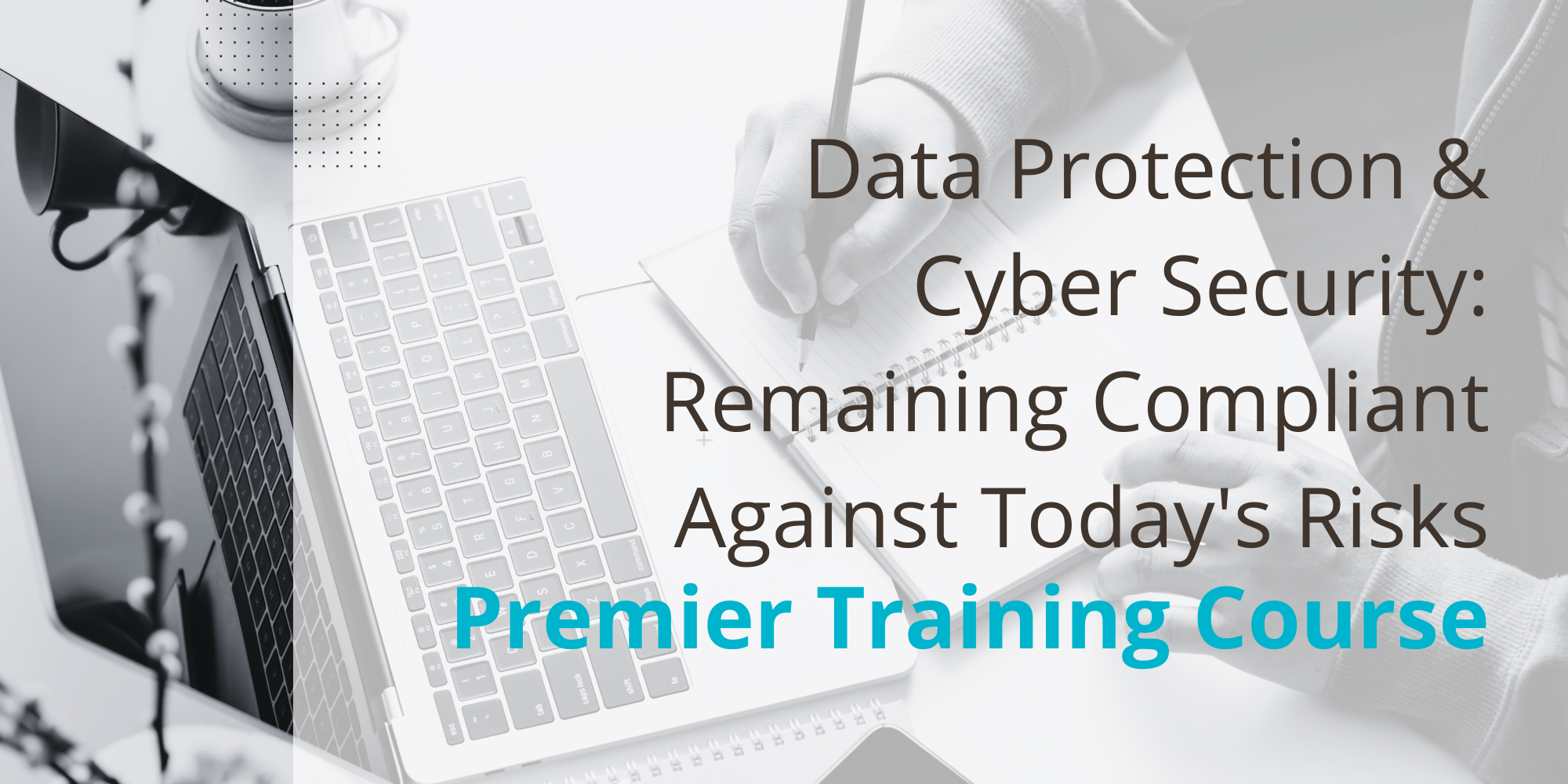 Data Protection & Cyber Security Course: Remaining Compliant Against Today's Risks